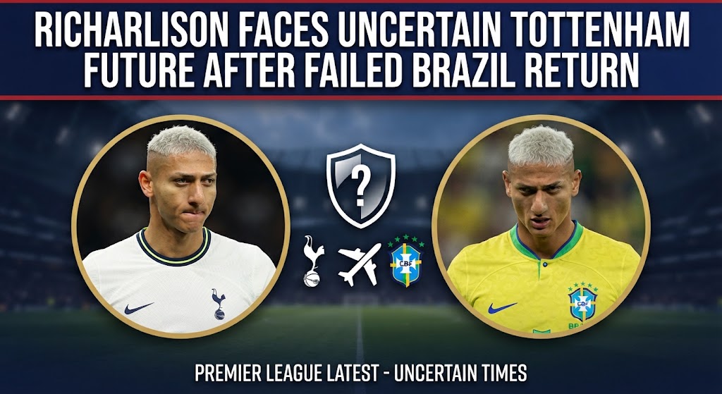 Richarlison Faces Uncertain Tottenham Future After Failed Brazil Return
